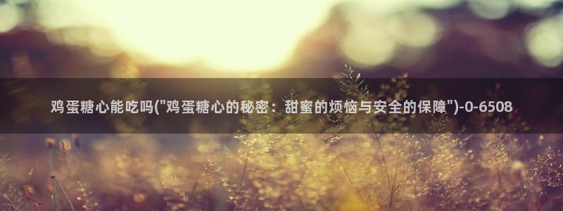 心糖：鸡蛋糖心能吃吗(\