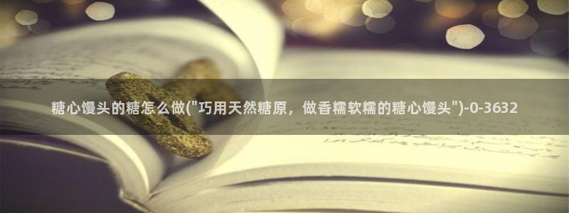 糖心吧大家.：糖心馒头的糖怎么做(\