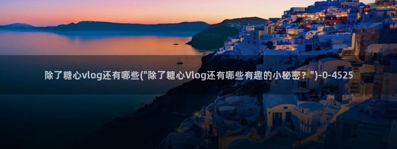 糖心出品：除了糖心vlog还有哪些(\