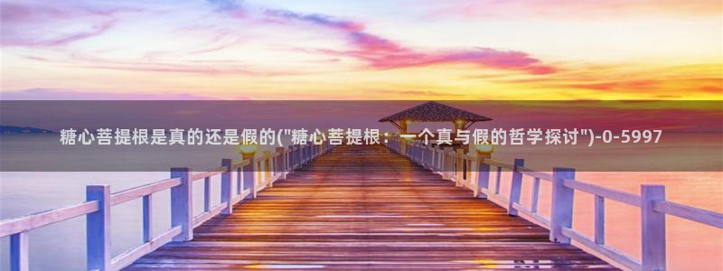 糖心vlgovip：糖心菩提根是真的还是假的(\
