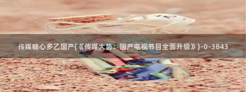 txolog糖心：传媒糖心多乙国产(《传媒大势：国产电视节目
