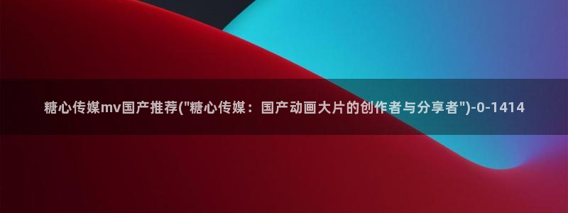 糖心vlgo国产大象传媒
